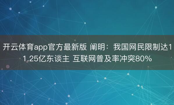 开云体育app官方最新版 阐明：我国网民限制达11.25亿东谈主 互联网普及率冲突80%