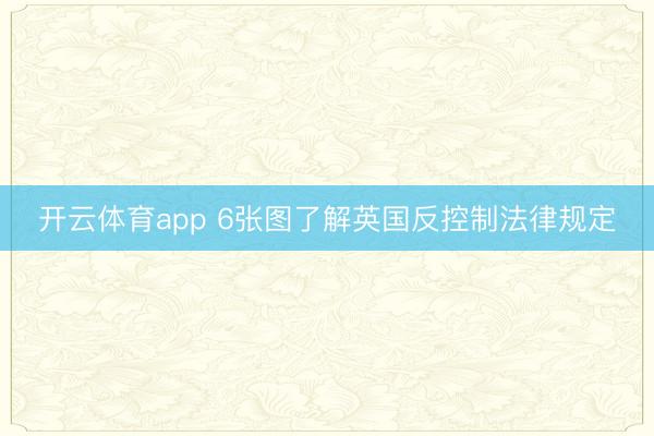 开云体育app 6张图了解英国反控制法律规定