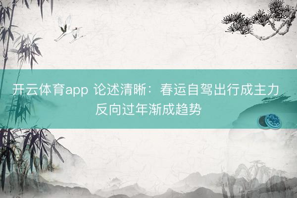 开云体育app 论述清晰:春运自驾出行成主力 反向过年渐成趋势