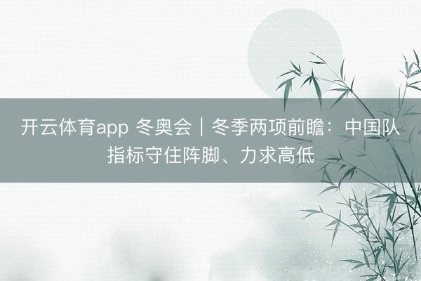 开云体育app 冬奥会｜冬季两项前瞻：中国队指标守住阵脚、力求高低