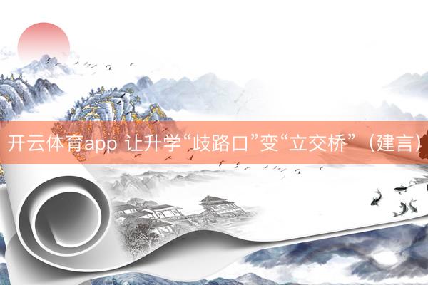 开云体育app 让升学“歧路口”变“立交桥”（建言）