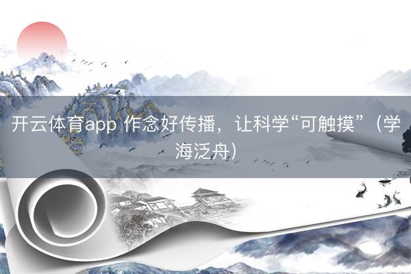 开云体育app 作念好传播,让科学“可触摸”(学海泛舟)