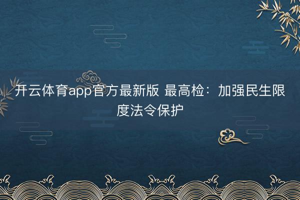 开云体育app官方最新版 最高检：加强民生限度法令保护