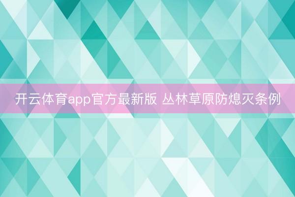 开云体育app官方最新版 丛林草原防熄灭条例