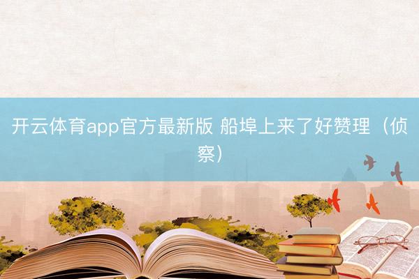 开云体育app官方最新版 船埠上来了好赞理（侦察）