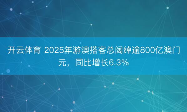 开云体育 2025年游澳搭客总阔绰逾800亿澳门元，同比增长6.3%