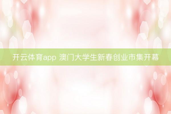 开云体育app 澳门大学生新春创业市集开幕