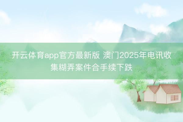 开云体育app官方最新版 澳门2025年电讯收集糊弄案件合手续下跌