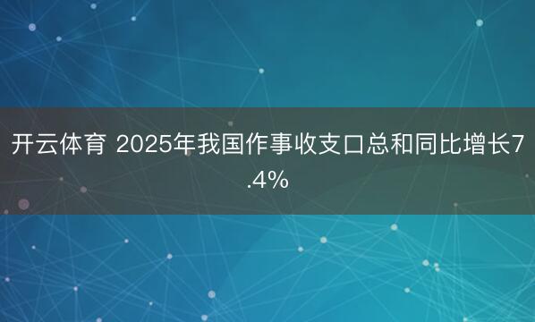 开云体育 2025年我国作事收支口总和同比增长7.4%
