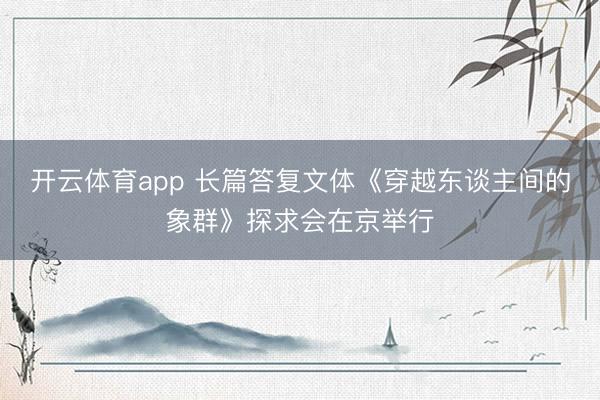 开云体育app 长篇答复文体《穿越东谈主间的象群》探求会在京举行