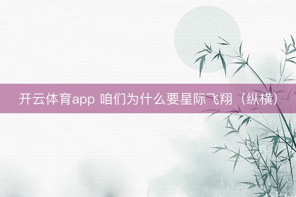 开云体育app 咱们为什么要星际飞翔（纵横）