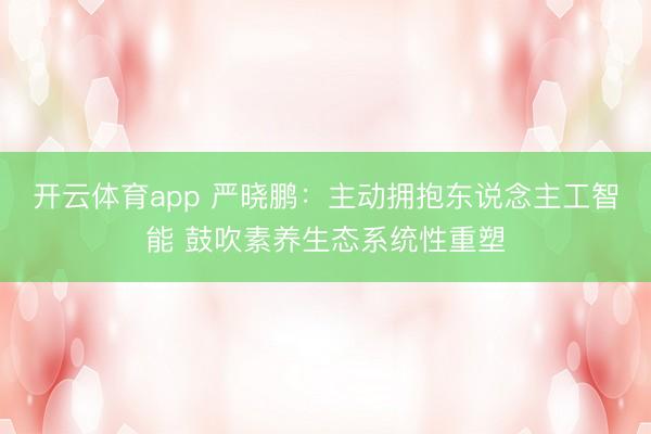 开云体育app 严晓鹏:主动拥抱东说念主工智能 鼓吹素养生态系统性重塑