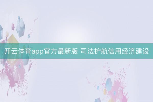 开云体育app官方最新版 司法护航信用经济建设
