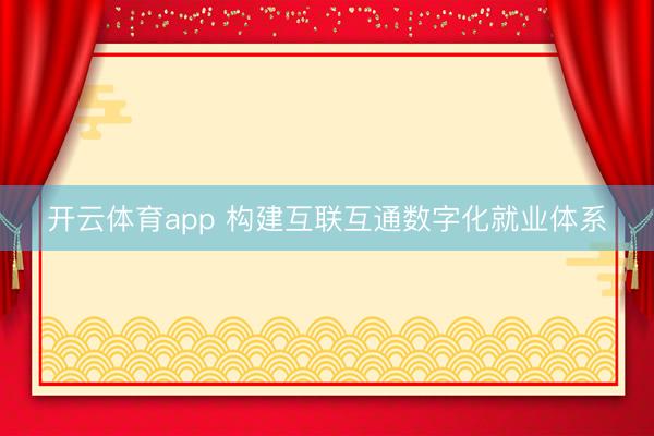 开云体育app 构建互联互通数字化就业体系