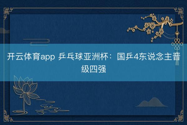 开云体育app 乒乓球亚洲杯：国乒4东说念主晋级四强
