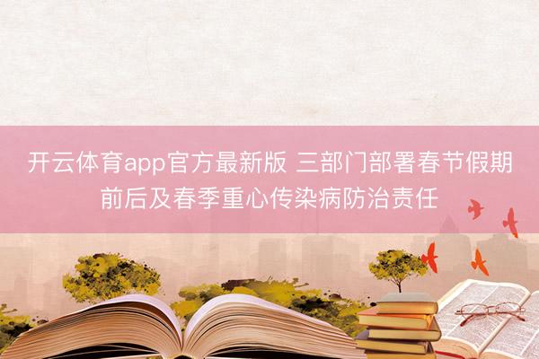 开云体育app官方最新版 三部门部署春节假期前后及春季重心传染病防治责任