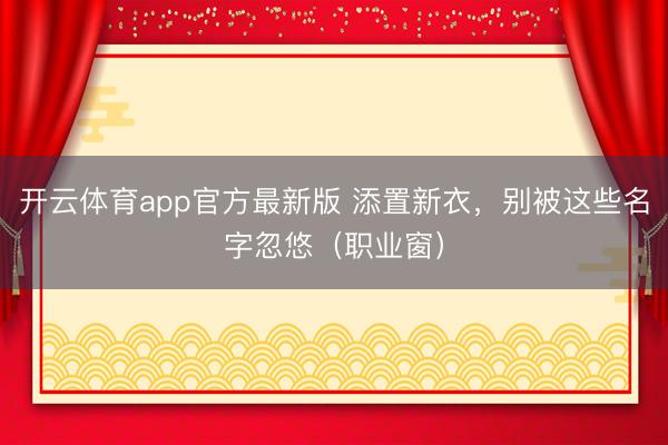 开云体育app官方最新版 添置新衣,别被这些名字忽悠(职业窗)