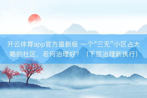 开云体育app官方最新版 一个“三无”小区占大略的社区，若何治理好？（下层治理新执行）