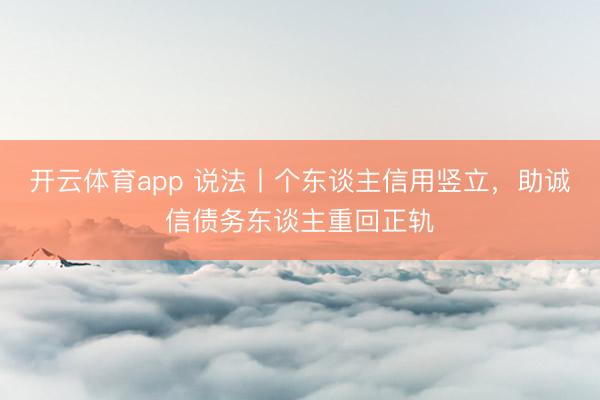 开云体育app 说法丨个东谈主信用竖立，助诚信债务东谈主重回正轨