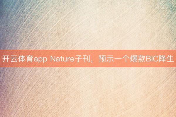 开云体育app Nature子刊,预示一个爆款BIC降生