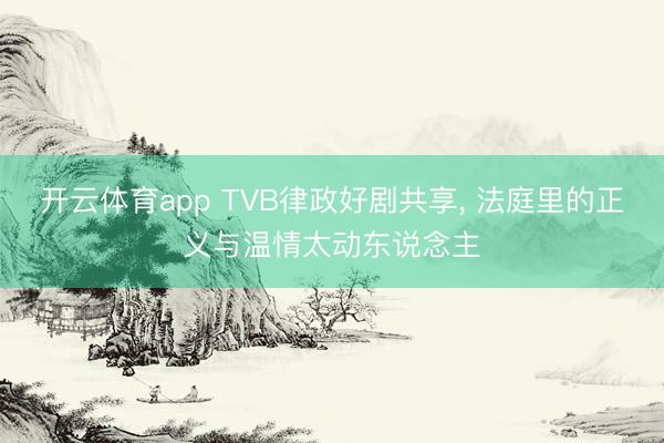 开云体育app TVB律政好剧共享, 法庭里的正义与温情太动东说念主
