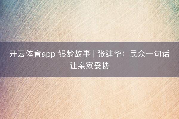 开云体育app 银龄故事 | 张建华:民众一句话让亲家妥协