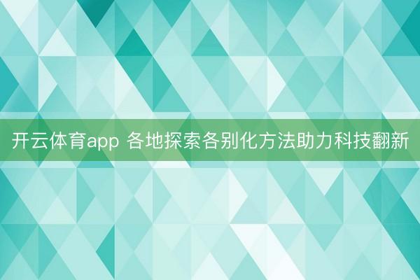 开云体育app 各地探索各别化方法助力科技翻新