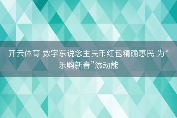 开云体育 数字东说念主民币红包精确惠民 为“乐购新春”添动能