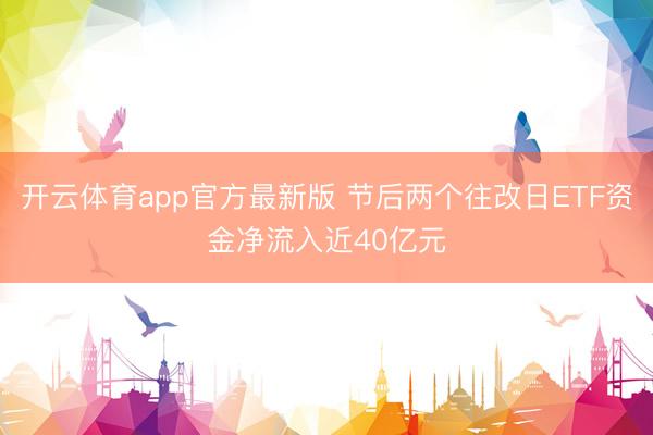 开云体育app官方最新版 节后两个往改日ETF资金净流入近40亿元