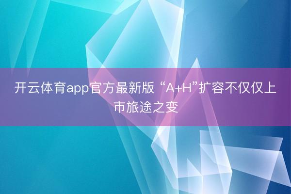 开云体育app官方最新版 “A+H”扩容不仅仅上市旅途之变