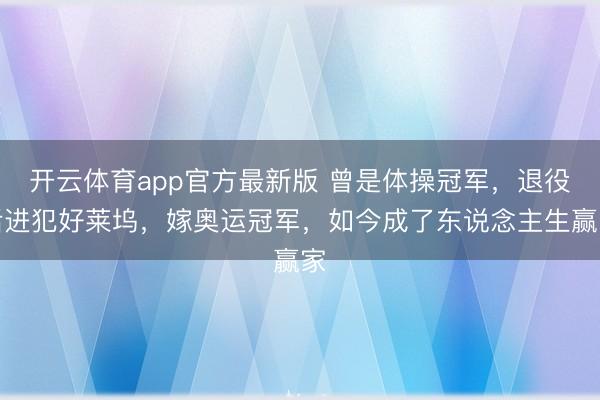 开云体育app官方最新版 曾是体操冠军，退役后进犯好莱坞，嫁奥运冠军，如今成了东说念主生赢家