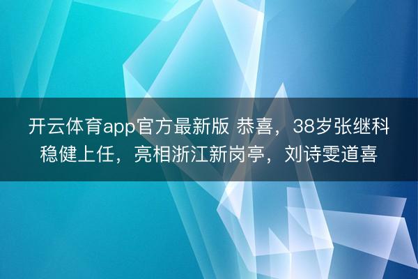 开云体育app官方最新版 恭喜,38岁张继科稳健上任,亮相浙江新岗亭,刘诗雯道喜