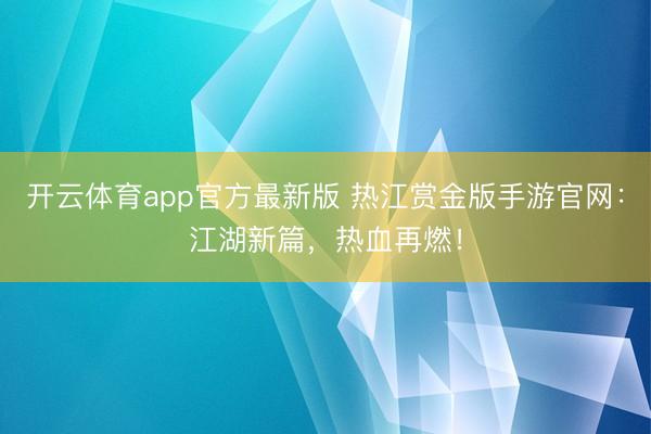 开云体育app官方最新版 热江赏金版手游官网:江湖新篇,热血再燃!