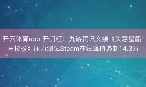 开云体育app 开门红！九游资讯文娱《失意星船：马拉松》压力测试Steam在线峰值遏制14.3万