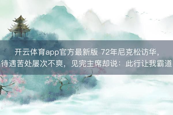 开云体育app官方最新版 72年尼克松访华,待遇苦处屡次不爽,见完主席却说:此行让我霸道