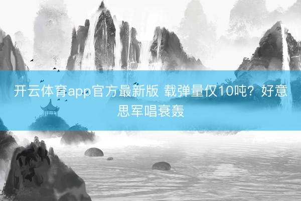 开云体育app官方最新版 载弹量仅10吨?好意思军唱衰轰