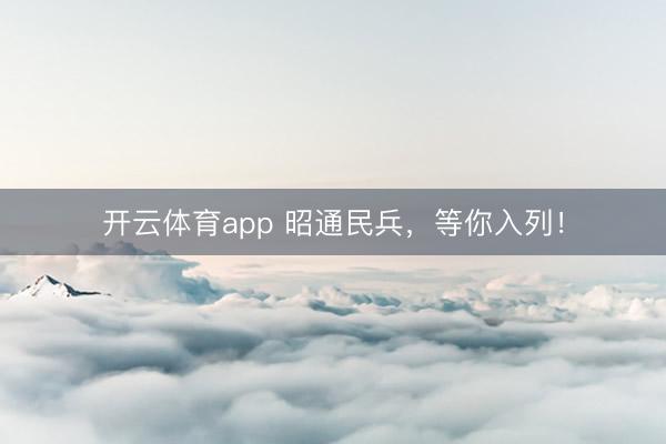 开云体育app 昭通民兵，等你入列！