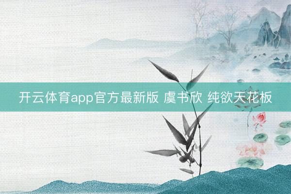 开云体育app官方最新版 虞书欣 纯欲天花板