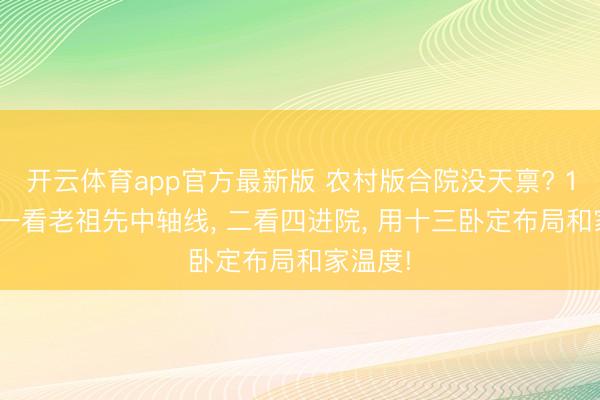 开云体育app官方最新版 农村版合院没天禀? 1600㎡一看老祖先中轴线， 二看四进院， 用十三卧定布局和家温度!