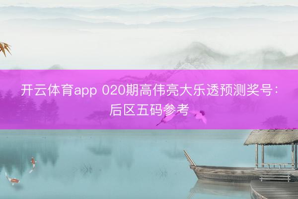 开云体育app 020期高伟亮大乐透预测奖号：后区五码参考