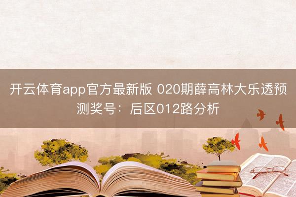 开云体育app官方最新版 020期薛高林大乐透预测奖号：后区012路分析