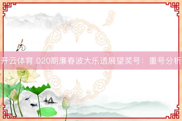 开云体育 020期廉春波大乐透展望奖号：重号分析