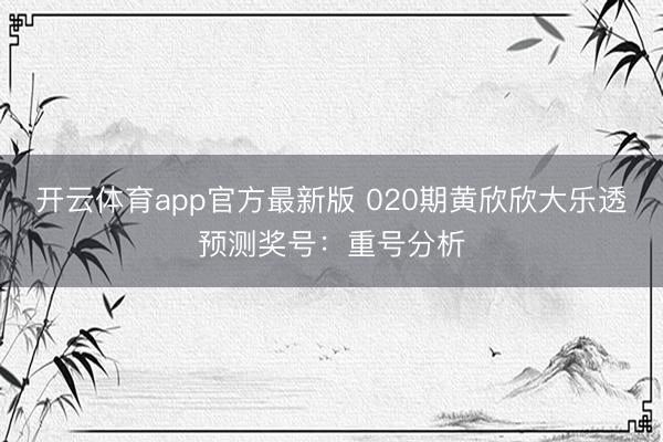 开云体育app官方最新版 020期黄欣欣大乐透预测奖号：重号分析