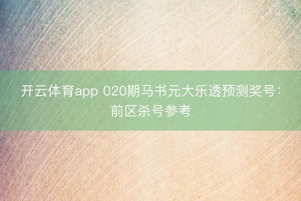 开云体育app 020期马书元大乐透预测奖号:前区杀号参考