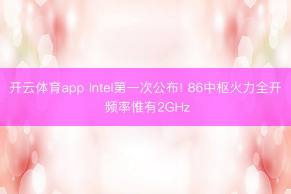 开云体育app Intel第一次公布! 86中枢火力全开 频率惟有2GHz