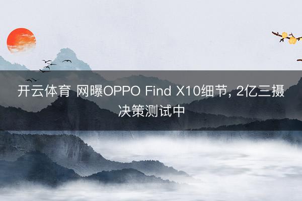 开云体育 网曝OPPO Find X10细节， 2亿三摄决策测试中