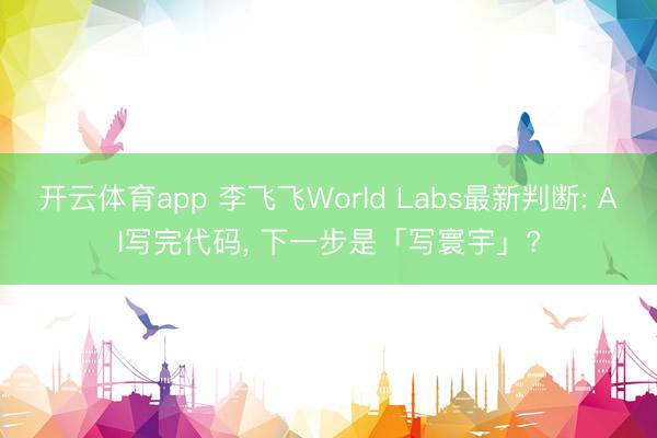 开云体育app 李飞飞World Labs最新判断: AI写完代码， 下一步是「写寰宇」?