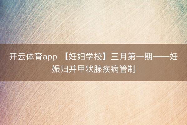 开云体育app 【妊妇学校】三月第一期——妊娠归并甲状腺疾病管制