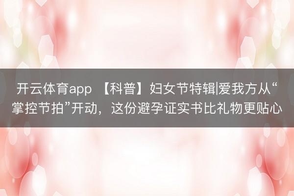 开云体育app 【科普】妇女节特辑|爱我方从“掌控节拍”开动，这份避孕证实书比礼物更贴心
