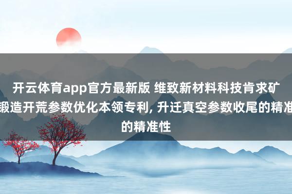 开云体育app官方最新版 维致新材料科技肯求矿物锻造开荒参数优化本领专利, 升迁真空参数收尾的精准性